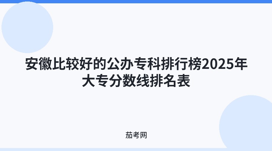 安徽比较好的公办专科排行榜2025年大专分数线排名表
