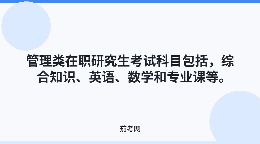 管理类在职研究生考试科目包括，综合知识、英语、数学和专业课等。