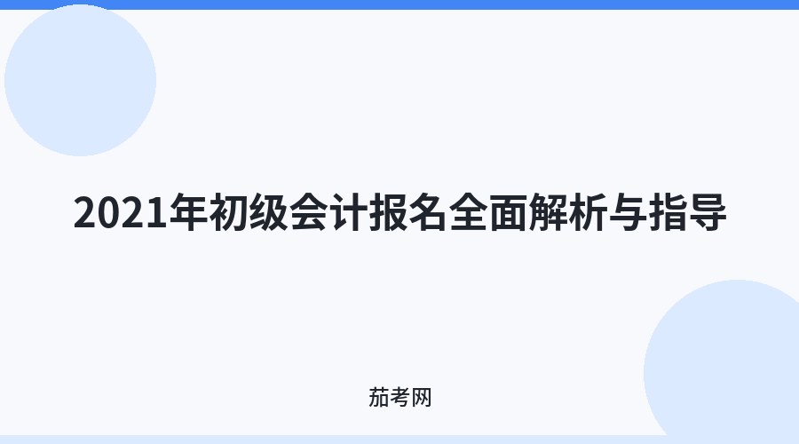 2021年初级会计报名全面解析与指导