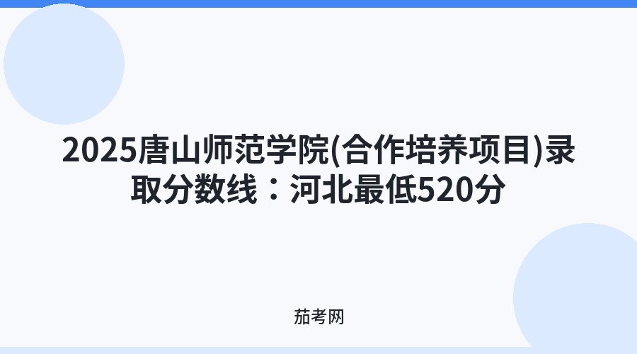 2025唐山师范学院(合作培养项目)录取分数线：河北最低520分