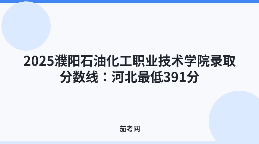 2025濮阳石油化工职业技术学院录取分数线：河北最低391分