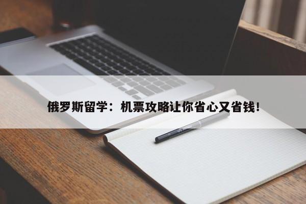 俄罗斯留学：机票攻略让你省心又省钱！