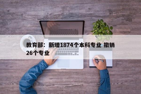 教育部：新增1874个本科专业 撤销26个专业