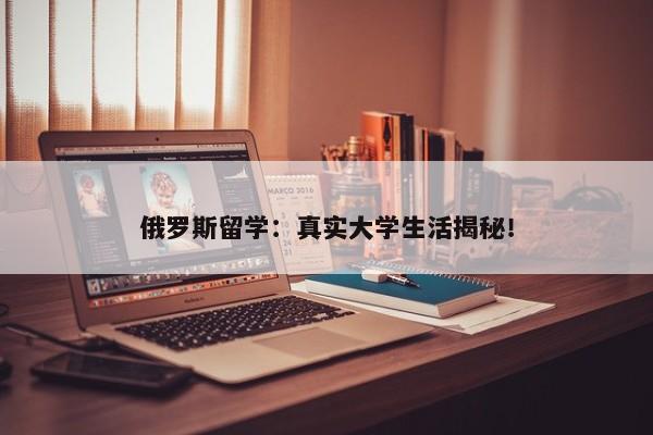 俄罗斯留学：真实大学生活揭秘！