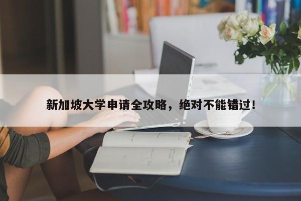 新加坡大学申请全攻略，绝对不能错过！