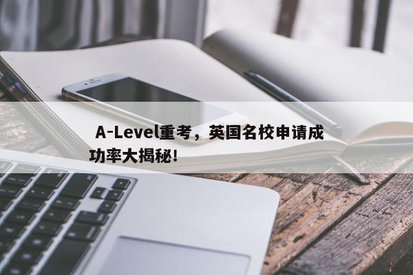  A-Level重考，英国名校申请成功率大揭秘！