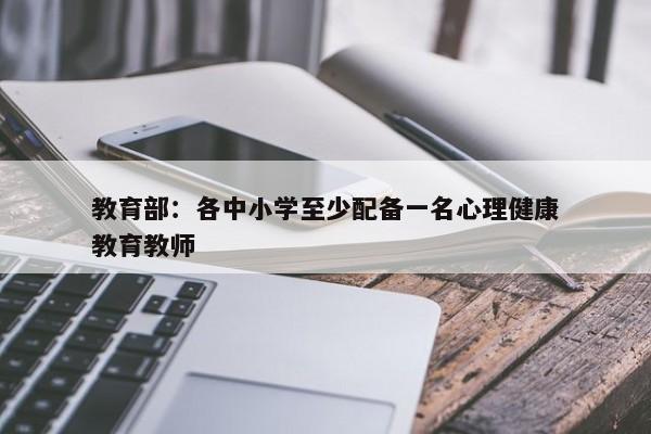 教育部：各中小学至少配备一名心理健康教育教师