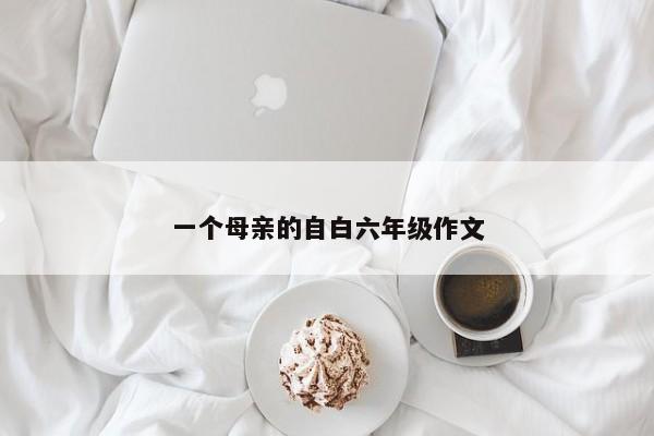 一个母亲的自白六年级作文