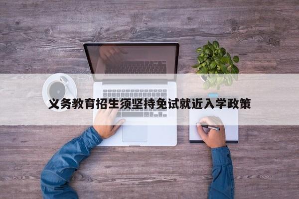 义务教育招生须坚持免试就近入学政策