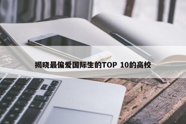 揭晓最偏爱国际生的TOP 10的高校