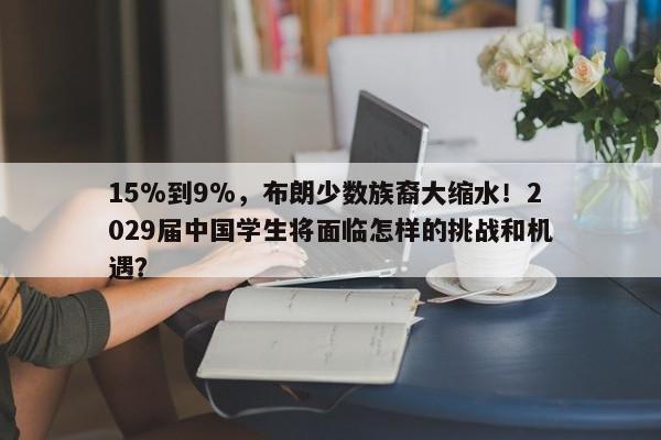 15%到9%，布朗少数族裔大缩水！2029届中国学生将面临怎样的挑战和机遇？