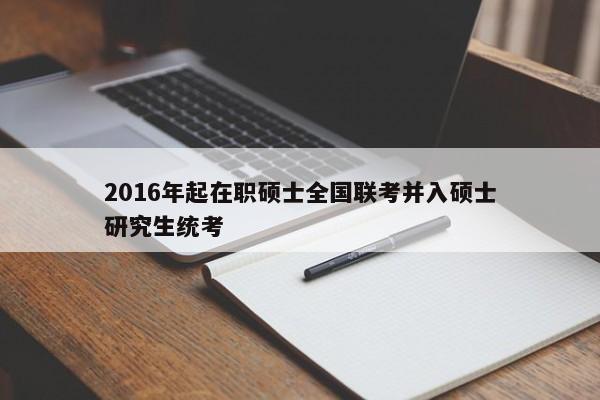 2016年起在职硕士全国联考并入硕士研究生统考