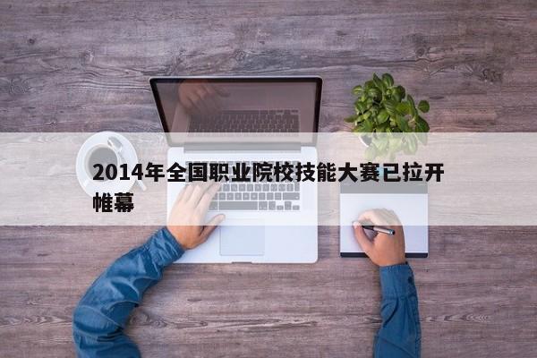 2014年全国职业院校技能大赛已拉开帷幕