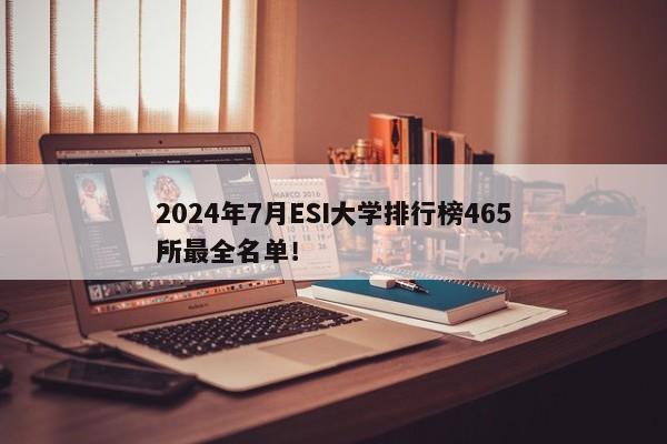 2024年7月ESI大学排行榜465所最全名单！