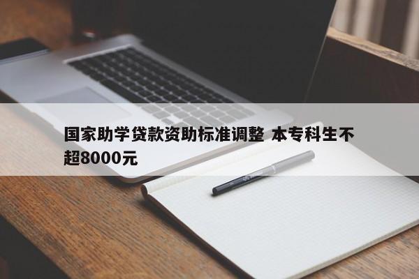 国家助学贷款资助标准调整 本专科生不超8000元