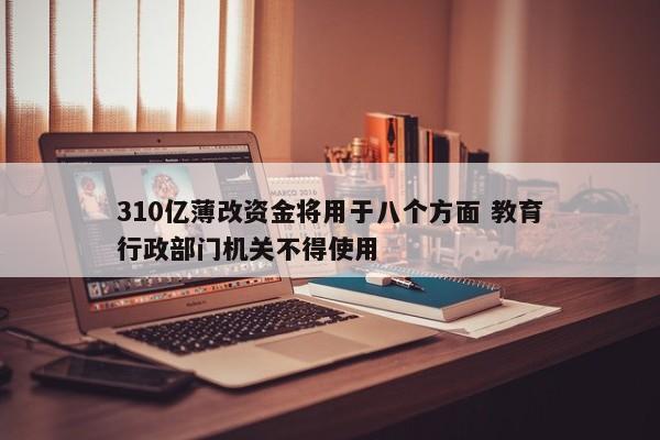 310亿薄改资金将用于八个方面 教育行政部门机关不得使用