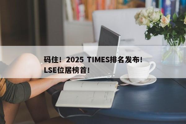 码住！2025 TIMES排名发布！LSE位居榜首！