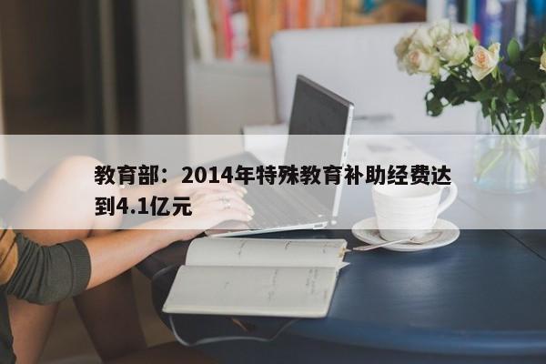 教育部：2014年特殊教育补助经费达到4.1亿元