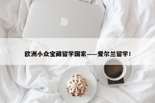 欧洲小众宝藏留学国家——爱尔兰留学！