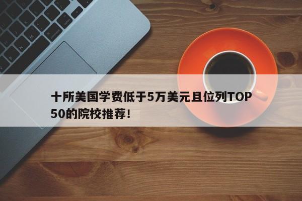 十所美国学费低于5万美元且位列TOP50的院校推荐！