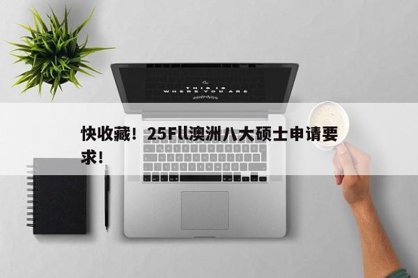 快收藏！25Fll澳洲八大硕士申请要求！