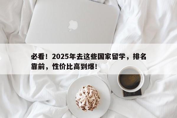 必看！2025年去这些国家留学，排名靠前，性价比高到爆！