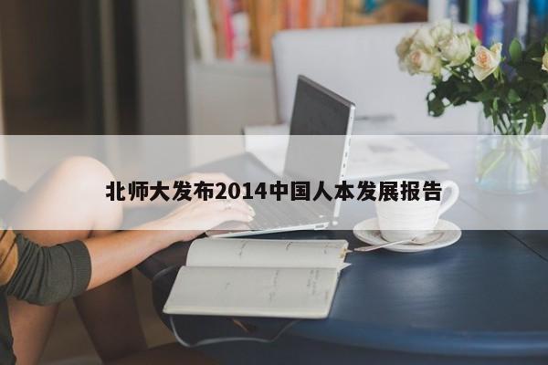 北师大发布2014中国人本发展报告