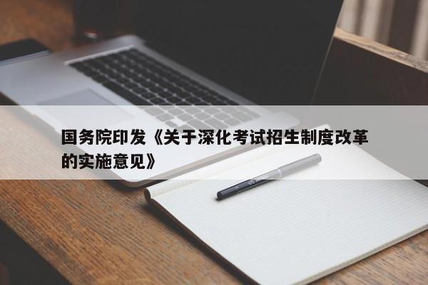 国务院印发《关于深化考试招生制度改革的实施意见》