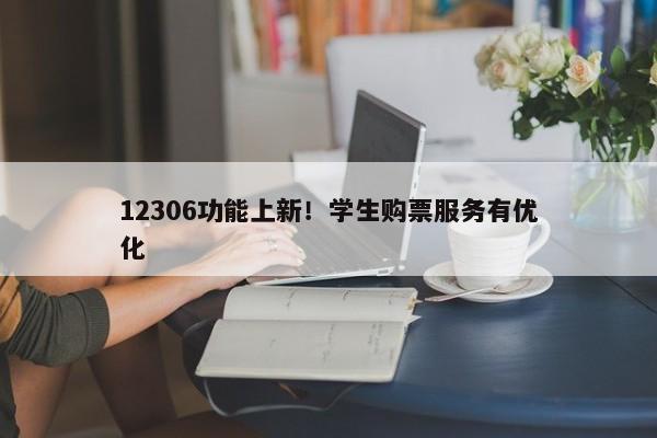 12306功能上新！学生购票服务有优化