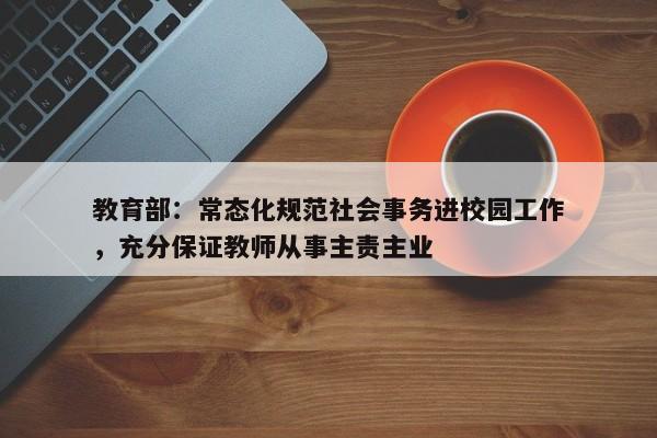 教育部：常态化规范社会事务进校园工作，充分保证教师从事主责主业