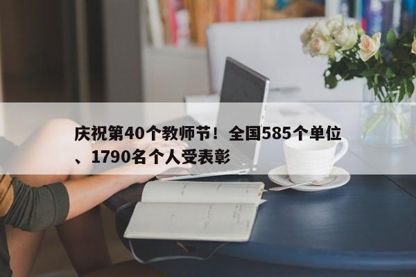 庆祝第40个教师节！全国585个单位、1790名个人受表彰