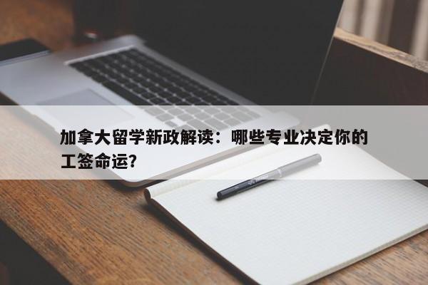 加拿大留学新政解读：哪些专业决定你的工签命运？