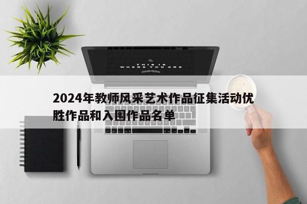 2024年教师风采艺术作品征集活动优胜作品和入围作品名单