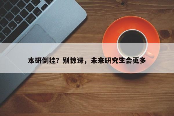 本研倒挂？别惊讶，未来研究生会更多