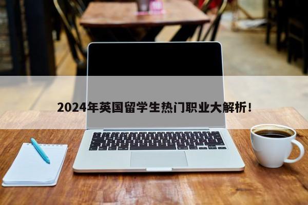 2024年英国留学生热门职业大解析！