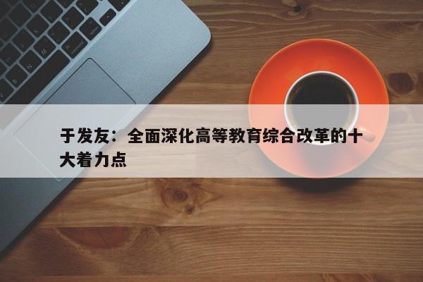 于发友：全面深化高等教育综合改革的十大着力点