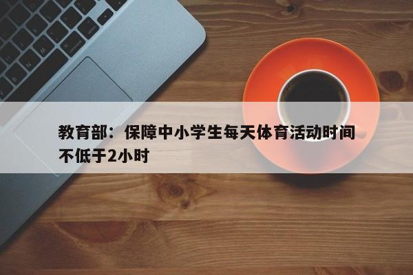 教育部：保障中小学生每天体育活动时间不低于2小时