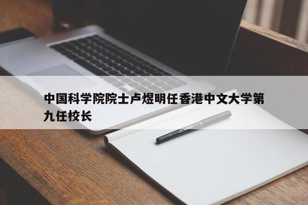 中国科学院院士卢煜明任香港中文大学第九任校长