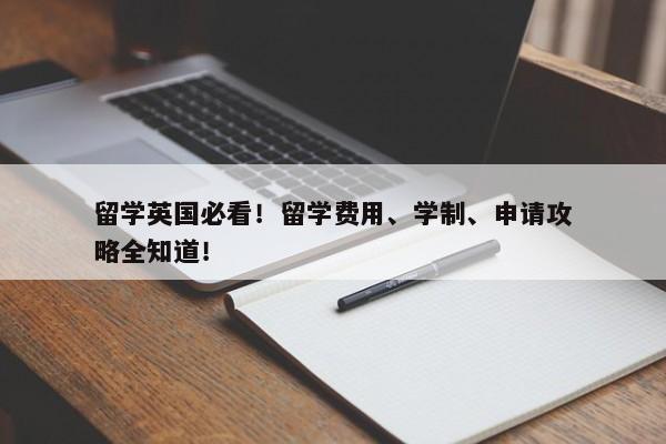 留学英国必看！留学费用、学制、申请攻略全知道！