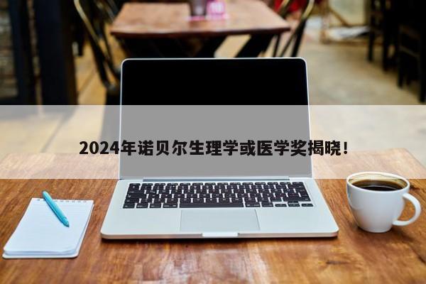 2024年诺贝尔生理学或医学奖揭晓！