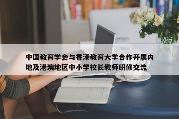 中国教育学会与香港教育大学合作开展内地及港澳地区中小学校长教师研修交流