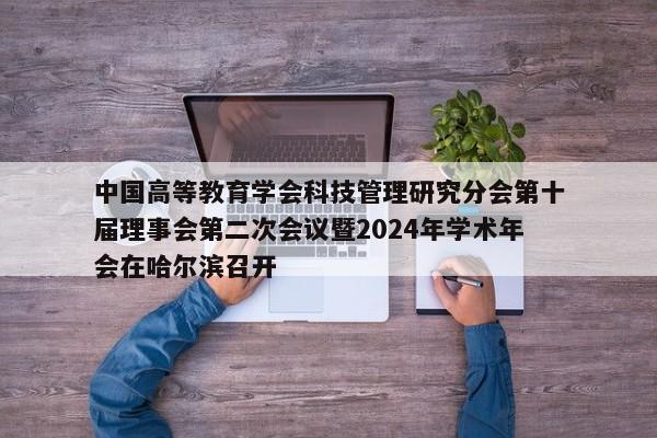 中国高等教育学会科技管理研究分会第十届理事会第二次会议暨2024年学术年会在哈尔滨召开