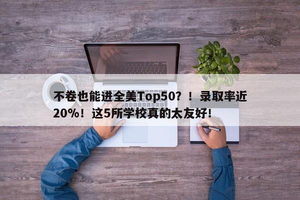 不卷也能进全美Top50？！录取率近20%！这5所学校真的太友好！