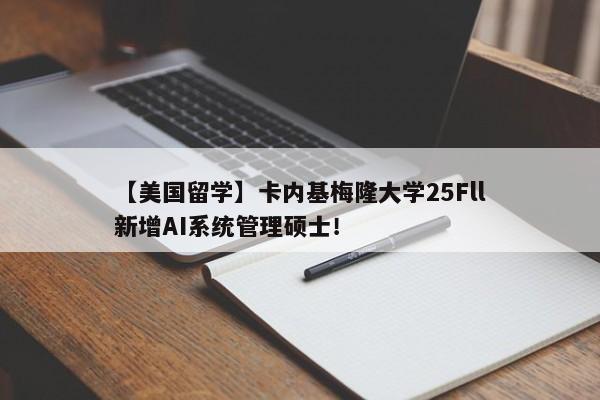 【美国留学】卡内基梅隆大学25Fll新增AI系统管理硕士！