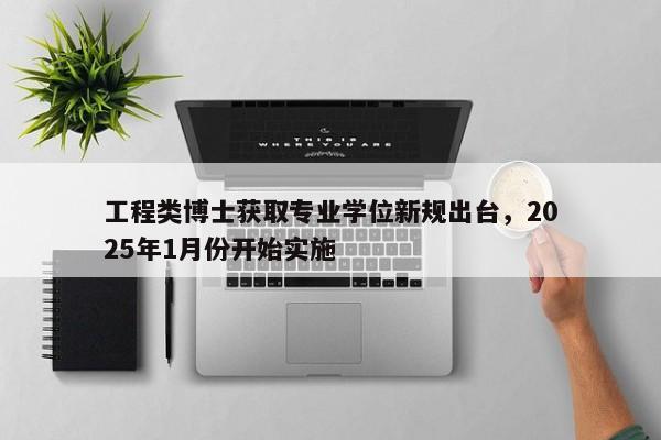 工程类博士获取专业学位新规出台，2025年1月份开始实施