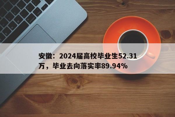 安徽：2024届高校毕业生52.31万，毕业去向落实率89.94%