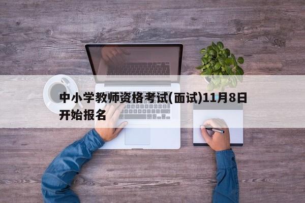 中小学教师资格考试(面试)11月8日开始报名