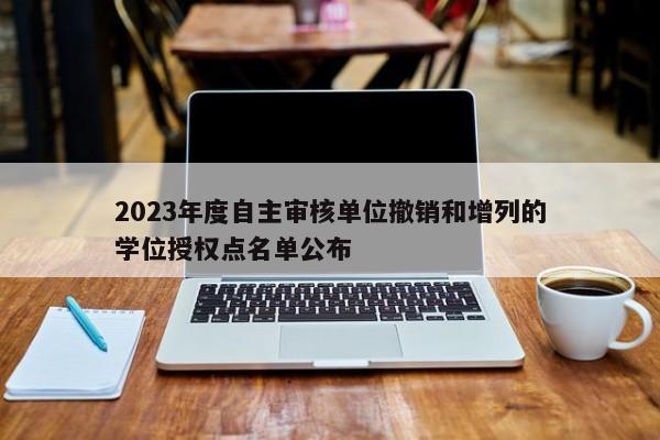 2023年度自主审核单位撤销和增列的学位授权点名单公布