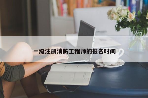 一级注册消防工程师的报名时间