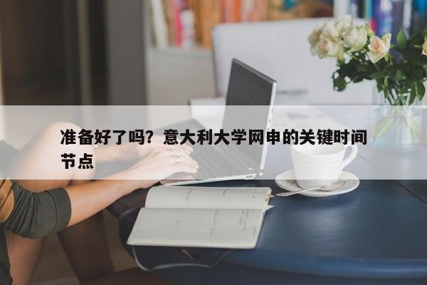 准备好了吗？意大利大学网申的关键时间节点